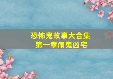 恐怖鬼故事大合集 第一章闹鬼凶宅